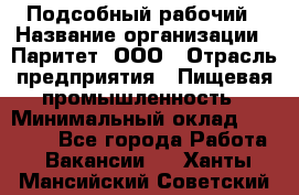 Подсобный рабочий › Название организации ­ Паритет, ООО › Отрасль предприятия ­ Пищевая промышленность › Минимальный оклад ­ 22 500 - Все города Работа » Вакансии   . Ханты-Мансийский,Советский г.